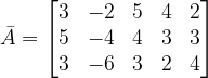 \dpi{120} \bar{A}=\begin{bmatrix} 3 &-2 & 5 & 4 &2 \\ 5 & -4 & 4 & 3 &3 \\ 3&-6 &3 &2 &4 \end{bmatrix}